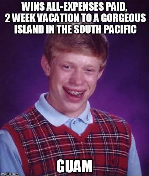 Bad Luck Brian Meme | WINS ALL-EXPENSES PAID, 2 WEEK VACATION TO A GORGEOUS ISLAND IN THE SOUTH PACIFIC; GUAM | image tagged in memes,bad luck brian | made w/ Imgflip meme maker