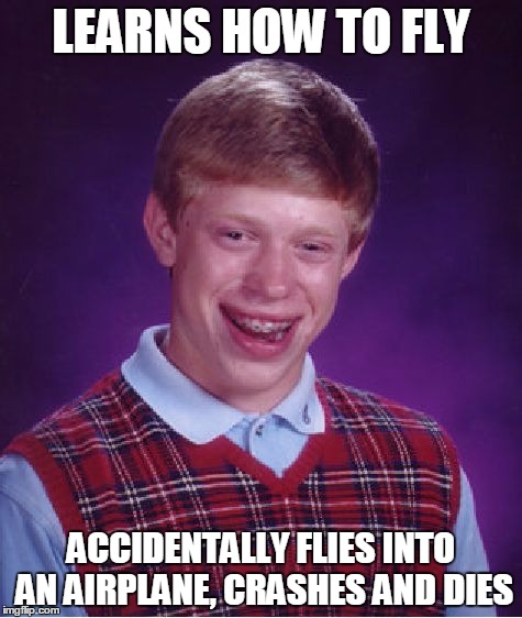 Hey, flying like in a dream without a vehicle would be cool... but crashing into something is a definite danger. | LEARNS HOW TO FLY; ACCIDENTALLY FLIES INTO AN AIRPLANE, CRASHES AND DIES | image tagged in memes,bad luck brian | made w/ Imgflip meme maker