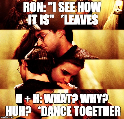 Harry Potter... Jealous Ron? Wonder why he would be jealous.... | RON: "I SEE HOW IT IS"   *LEAVES; H + H: WHAT? WHY? HUH?   *DANCE TOGETHER | image tagged in movies,harry potter | made w/ Imgflip meme maker