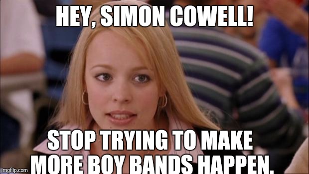 Its Not Going To Happen Meme | HEY, SIMON COWELL! STOP TRYING TO MAKE MORE BOY BANDS HAPPEN. | image tagged in memes,its not going to happen | made w/ Imgflip meme maker