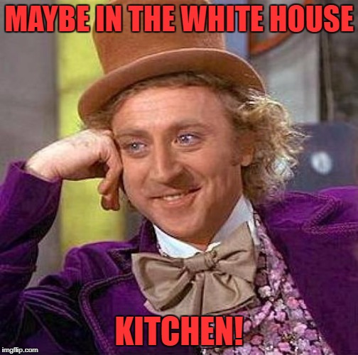 Creepy Condescending Wonka Meme | MAYBE IN THE WHITE HOUSE KITCHEN! | image tagged in memes,creepy condescending wonka | made w/ Imgflip meme maker