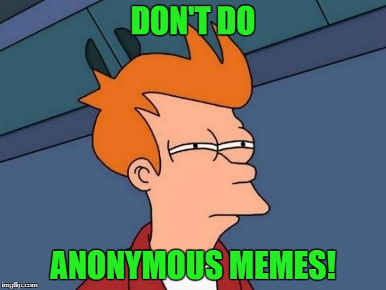 Futurama Fry Meme | DON'T DO ANONYMOUS MEMES! | image tagged in memes,futurama fry | made w/ Imgflip meme maker