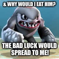 & WHY WOULD I EAT HIM? THE BAD LUCK WOULD SPREAD TO ME! | made w/ Imgflip meme maker