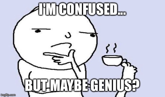 I'M CONFUSED... BUT MAYBE GENIUS? | made w/ Imgflip meme maker