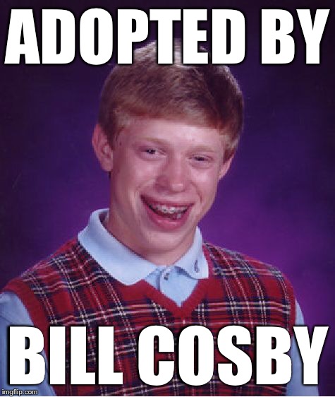 Bad Luck Brian Meme | ADOPTED BY BILL COSBY | image tagged in memes,bad luck brian | made w/ Imgflip meme maker