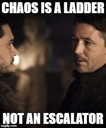 Littlefinger Jon Snow | CHAOS IS A LADDER; NOT AN ESCALATOR | image tagged in littlefinger jon snow | made w/ Imgflip meme maker