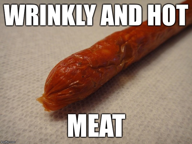 WRINKLY AND HOT MEAT | made w/ Imgflip meme maker