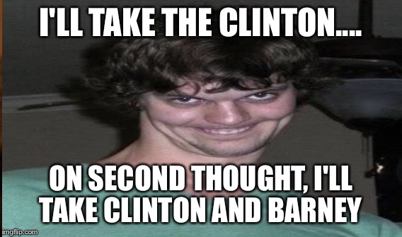 I'LL TAKE THE CLINTON.... ON SECOND THOUGHT, I'LL TAKE CLINTON AND BARNEY | made w/ Imgflip meme maker