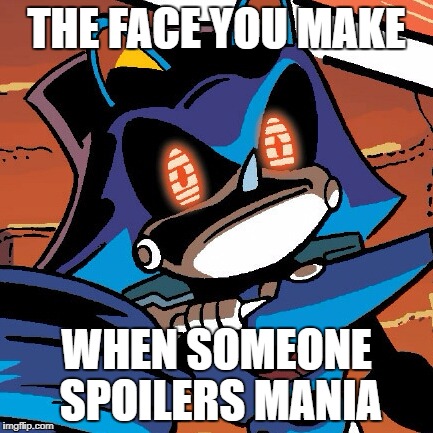 THE FACE YOU MAKE; WHEN SOMEONE SPOILERS MANIA | image tagged in metal rekted | made w/ Imgflip meme maker