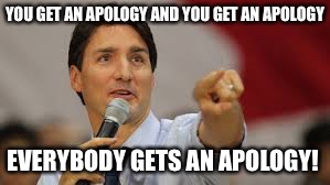 YOU GET AN APOLOGY AND YOU GET AN APOLOGY; EVERYBODY GETS AN APOLOGY! | image tagged in trudeau,apology,sorry,canada,meme,politics | made w/ Imgflip meme maker