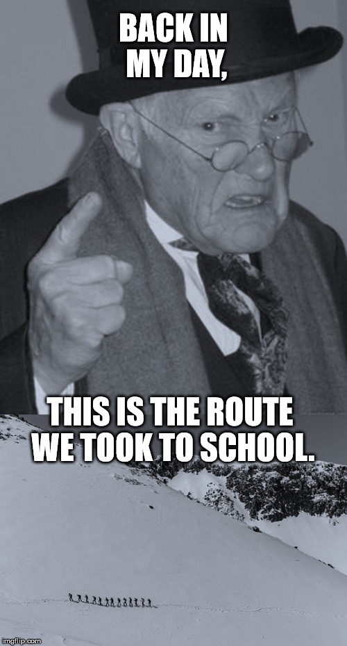 Kids these days... | BACK IN MY DAY, THIS IS THE ROUTE WE TOOK TO SCHOOL. | image tagged in back in my day,back to school,funny,back in the day,memes | made w/ Imgflip meme maker