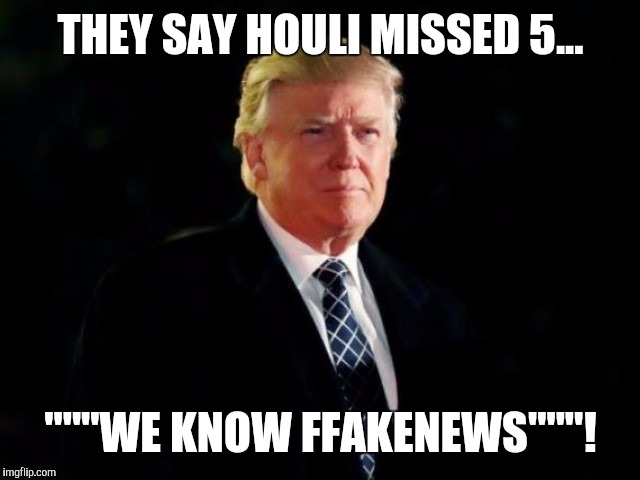 THEY SAY HOULI MISSED 5... """WE KNOW FFAKENEWS"""! | image tagged in trumpt | made w/ Imgflip meme maker