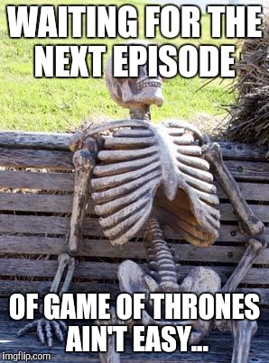 Waiting every week for those glorious ~55 min takes a told on you... | WAITING FOR THE NEXT EPISODE; OF GAME OF THRONES AIN'T EASY... | image tagged in memes,waiting skeleton,game of thrones | made w/ Imgflip meme maker