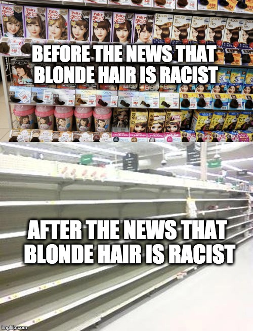 THOSE TRENDY INDEPENDENT THINKERS | BEFORE THE NEWS THAT BLONDE HAIR IS RACIST; AFTER THE NEWS THAT BLONDE HAIR IS RACIST | image tagged in blondes | made w/ Imgflip meme maker