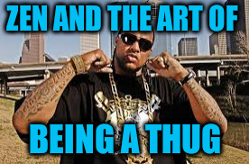 ZEN AND THE ART OF BEING A THUG | made w/ Imgflip meme maker