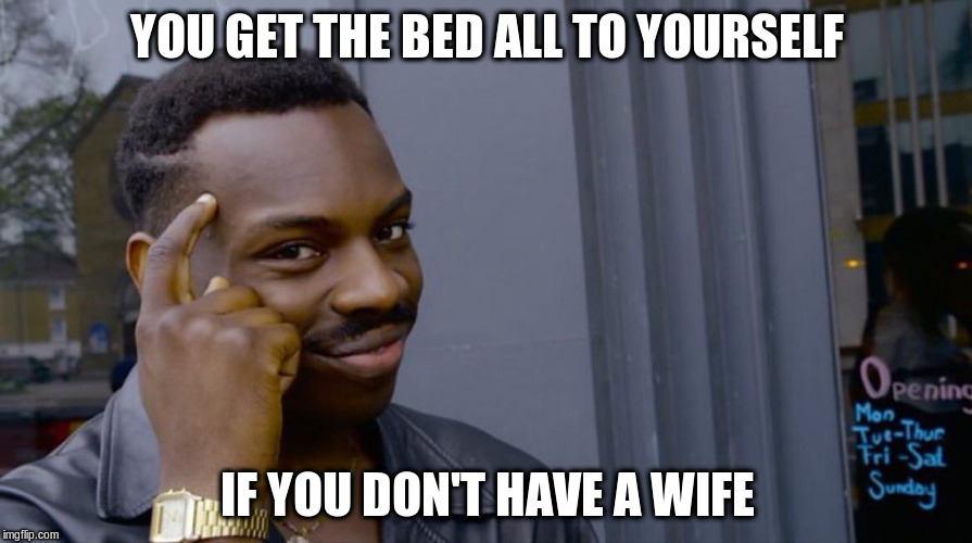 YOU GET THE BED ALL TO YOURSELF IF YOU DON'T HAVE A WIFE | made w/ Imgflip meme maker