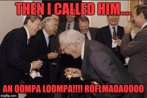 Laughing Men In Suits Meme | THEN I CALLED HIM.... AN OOMPA LOOMPA!!!! ROFLMAOAOOOO | image tagged in memes,laughing men in suits | made w/ Imgflip meme maker