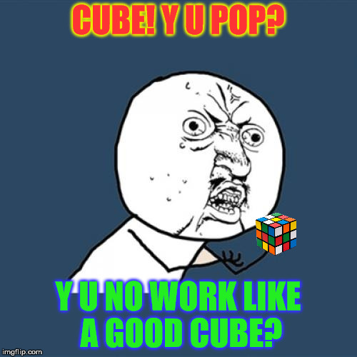 Y U No Meme | CUBE! Y U POP? Y U NO WORK LIKE A GOOD CUBE? | image tagged in memes,y u no | made w/ Imgflip meme maker