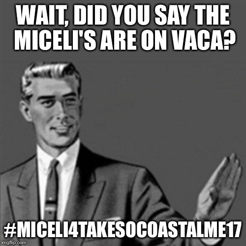 Correction guy | WAIT, DID YOU SAY THE MICELI'S ARE ON VACA? #MICELI4TAKESOCOASTALME17 | image tagged in correction guy | made w/ Imgflip meme maker