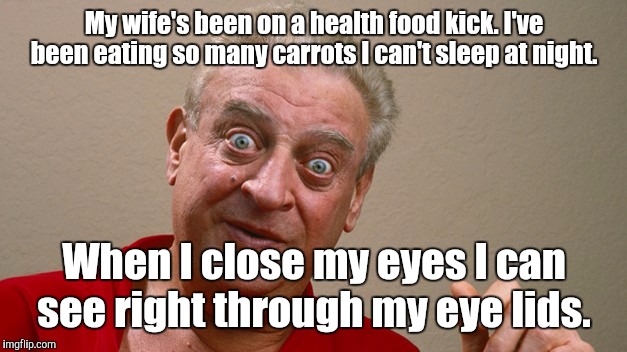 Rodney Dangerfield  | My wife's been on a health food kick. I've been eating so many carrots I can't sleep at night. When I close my eyes I can see right through  | image tagged in rodney dangerfield | made w/ Imgflip meme maker
