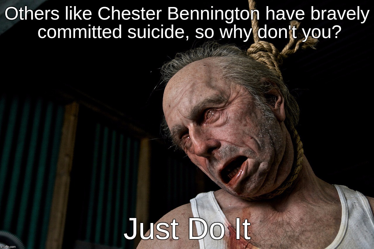 Others Like Chester Bennington Have Bravely Committed Suicide, So Why Don't You? Just Do It | Others like Chester Bennington have bravely committed suicide, so why don't you? Just Do It | image tagged in chester,bennington,suicide,just,linkin,park | made w/ Imgflip meme maker