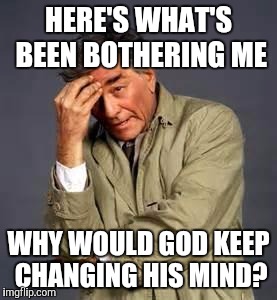 When you religion changes its doctrine again | HERE'S WHAT'S BEEN BOTHERING ME; WHY WOULD GOD KEEP CHANGING HIS MIND? | image tagged in columbo,jehovah's witness | made w/ Imgflip meme maker