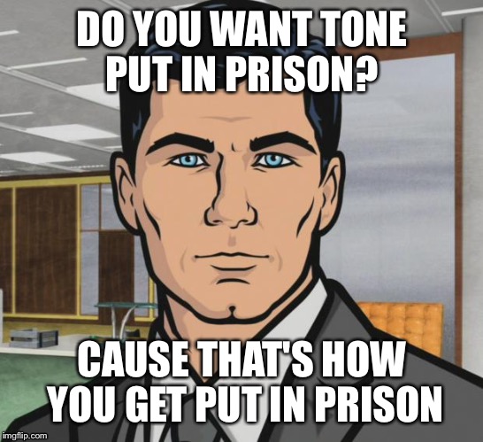 Prison is only a step away | DO YOU WANT TONE PUT IN PRISON? CAUSE THAT'S HOW YOU GET PUT IN PRISON | image tagged in memes,archer,police,prison | made w/ Imgflip meme maker