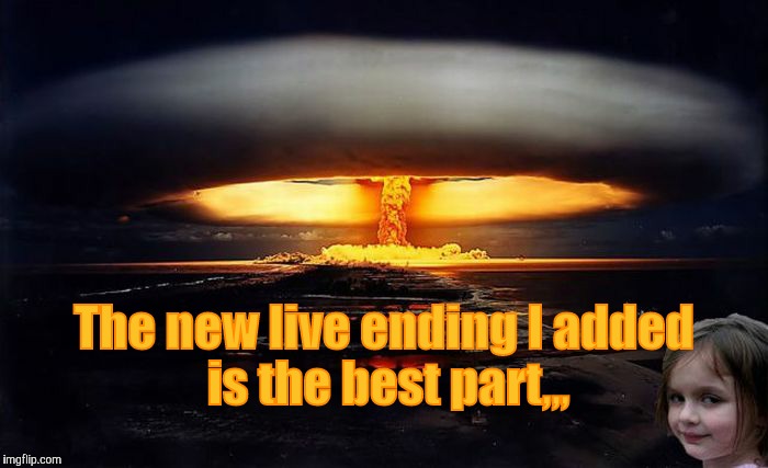 Disaster Girl Nukes 'Em | The new live ending I added   is the best part,,, | image tagged in disaster girl nukes 'em | made w/ Imgflip meme maker