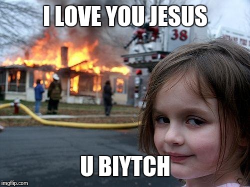 Disaster Girl Meme | I LOVE YOU JESUS U BIYTCH | image tagged in memes,disaster girl | made w/ Imgflip meme maker