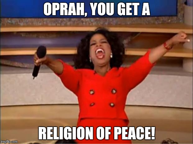Oprah You Get A Meme | OPRAH, YOU GET A RELIGION OF PEACE! | image tagged in memes,oprah you get a | made w/ Imgflip meme maker