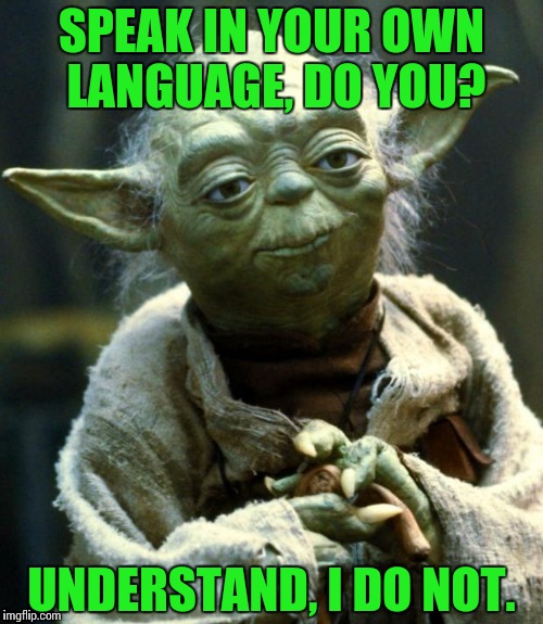 Star Wars Yoda Meme | SPEAK IN YOUR OWN LANGUAGE, DO YOU? UNDERSTAND, I DO NOT. | image tagged in memes,star wars yoda | made w/ Imgflip meme maker