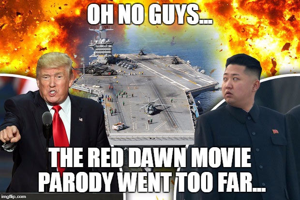 sus | OH NO GUYS... THE RED DAWN MOVIE PARODY WENT TO0 FAR... | image tagged in north korea,donald trump,kim jong un | made w/ Imgflip meme maker