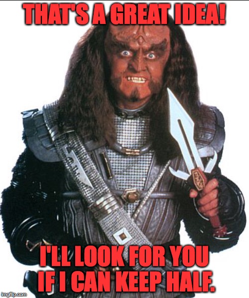 Let me help | THAT'S A GREAT IDEA! I'LL LOOK FOR YOU IF I CAN KEEP HALF. | image tagged in memes,klingon | made w/ Imgflip meme maker