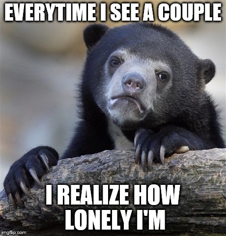 Confession Bear | EVERYTIME I SEE A COUPLE; I REALIZE HOW LONELY I'M | image tagged in memes,confession bear | made w/ Imgflip meme maker