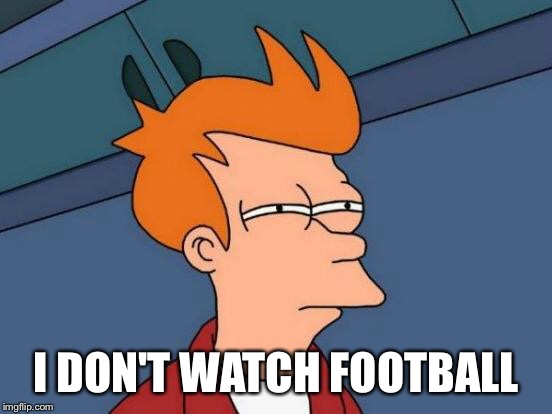 Futurama Fry Meme | I DON'T WATCH FOOTBALL | image tagged in memes,futurama fry | made w/ Imgflip meme maker