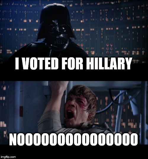 Star Wars No Meme | I VOTED FOR HILLARY; NOOOOOOOOOOOOOOO | image tagged in memes,star wars no | made w/ Imgflip meme maker