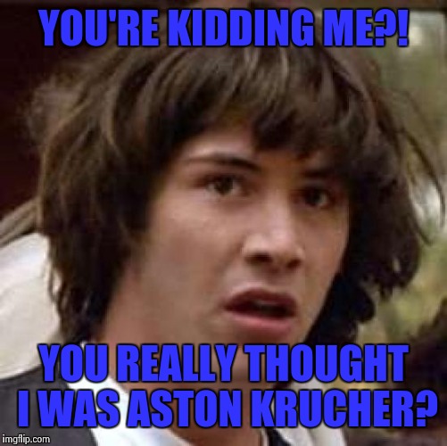 Conspiracy Keanu Meme | YOU'RE KIDDING ME?! YOU REALLY THOUGHT I WAS ASTON KRUCHER? | image tagged in memes,conspiracy keanu | made w/ Imgflip meme maker