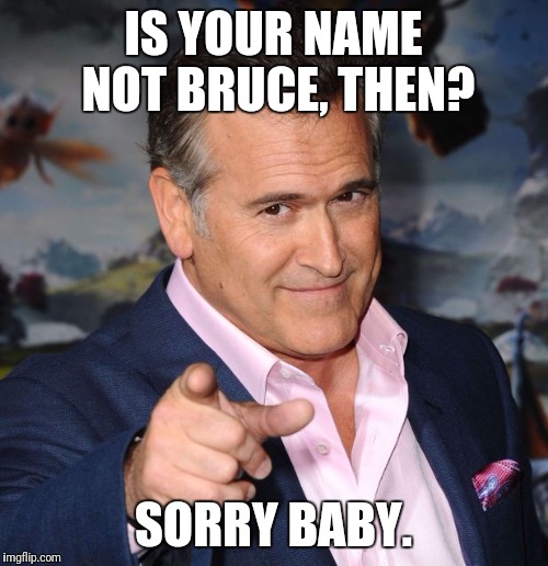 Bruce Campbell | IS YOUR NAME NOT BRUCE, THEN? SORRY BABY. | image tagged in bruce campbell,memes,monty python | made w/ Imgflip meme maker
