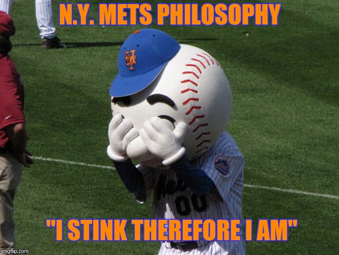 Mr. Met | N.Y. METS PHILOSOPHY "I STINK THEREFORE I AM" | image tagged in mr met | made w/ Imgflip meme maker