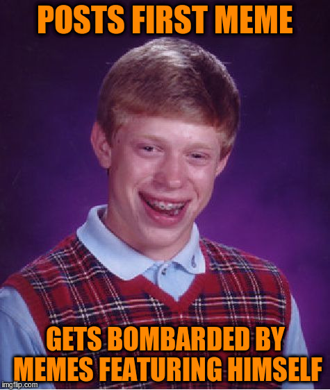 Bad Luck Brian Meme | POSTS FIRST MEME GETS BOMBARDED BY MEMES FEATURING HIMSELF | image tagged in memes,bad luck brian | made w/ Imgflip meme maker