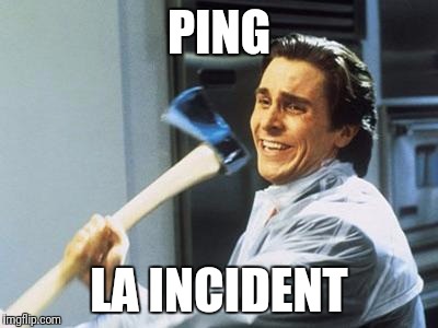 American Psycho | PING; LA INCIDENT | image tagged in american psycho | made w/ Imgflip meme maker
