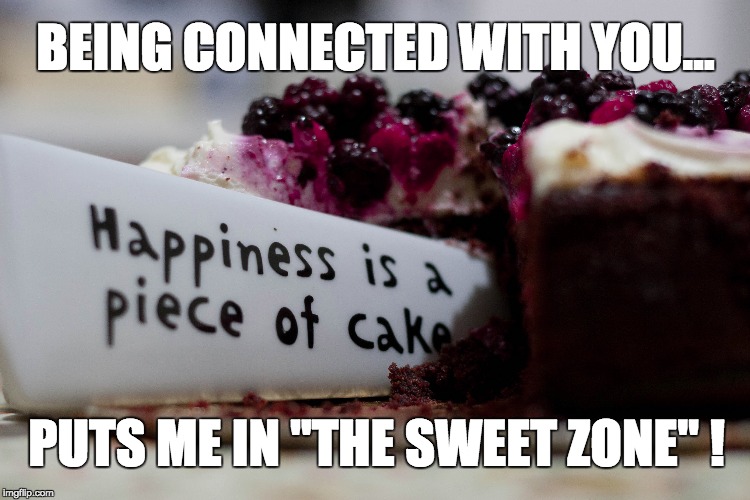 "The Sweet Zone" | BEING CONNECTED WITH YOU... PUTS ME IN "THE SWEET ZONE" ! | image tagged in friends,message,inspirational quote,deep thoughts,positive thinking,words of wisdom | made w/ Imgflip meme maker