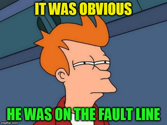 Futurama Fry Meme | IT WAS OBVIOUS HE WAS ON THE FAULT LINE | image tagged in memes,futurama fry | made w/ Imgflip meme maker