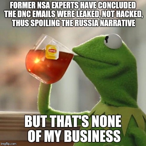 But That's None Of My Business | FORMER NSA EXPERTS HAVE CONCLUDED THE DNC EMAILS WERE LEAKED, NOT HACKED, THUS SPOILING THE RUSSIA NARRATIVE; BUT THAT'S NONE OF MY BUSINESS | image tagged in memes,but thats none of my business,kermit the frog | made w/ Imgflip meme maker