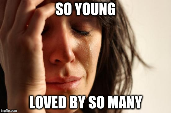 First World Problems Meme | SO YOUNG LOVED BY SO MANY | image tagged in memes,first world problems | made w/ Imgflip meme maker