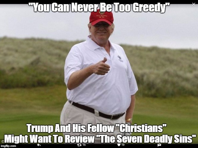 "You Can Never Be Too Greedy" Trump And His Fellow "Christians"    Might Want To Review "The Seven Deadly Sins" | made w/ Imgflip meme maker