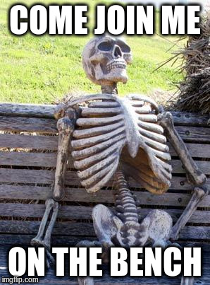 Waiting Skeleton Meme | COME JOIN ME ON THE BENCH | image tagged in memes,waiting skeleton | made w/ Imgflip meme maker