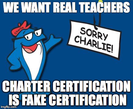 WE WANT REAL TEACHERS; CHARTER CERTIFICATION IS FAKE CERTIFICATION | image tagged in sorry charlie | made w/ Imgflip meme maker