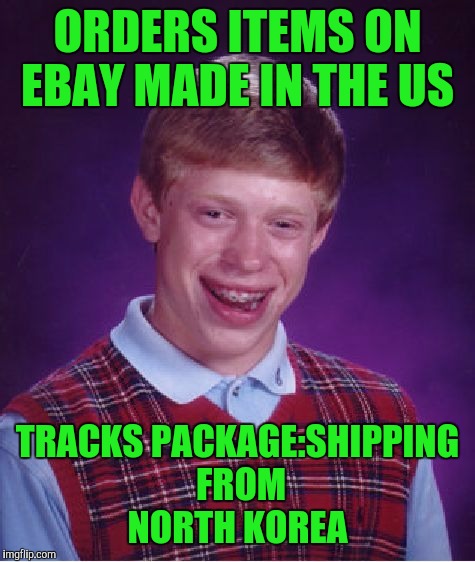 Bad Luck Brian Meme | ORDERS ITEMS ON EBAY MADE IN THE US; TRACKS PACKAGE:SHIPPING FROM NORTH KOREA | image tagged in memes,bad luck brian | made w/ Imgflip meme maker