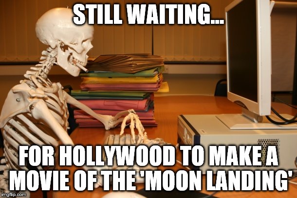 Still Waiting | STILL WAITING... FOR HOLLYWOOD TO MAKE A MOVIE OF THE 'MOON LANDING' | image tagged in still waiting,conspiracy,moon landing | made w/ Imgflip meme maker